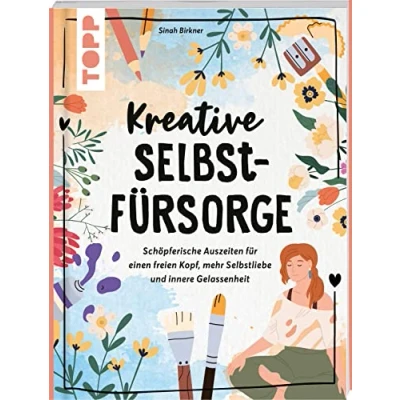 Abbildung von Kreative Selbstfürsorge: Schöpferische Auszeiten für einen freien Kopf, mehr Selbstliebe und innere Gelassenheit