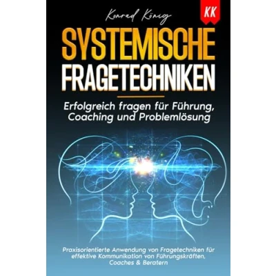 Abbildung von SYSTEMISCHE FRAGETECHNIKEN: Erfolgreich fragen für Führung, Coaching und Problemlösung.Praxisorientierte Anwendung von Fragetechniken effektive Kommunikation Führungskräften,Coaches &amp; Beratern
