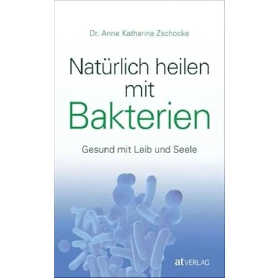 Abbildung von Natürlich heilen mit Bakterien: Gesund Leib und Seele. Bakterien als Medizin der Zukunft. Mikrobiom, Therapien, Praktische Anleitungen. Für ganzheitliche Gesundheit Wohlbefinden