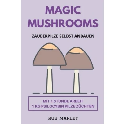 Abbildung von Magic Mushrooms Zauberpilze selbst anbauen: Mit 1 Stunde Arbeit KG Psilocybin Pilze züchten (Magic Buch, Psychoaktive Pilze, anbauen, züchten, Psychosen)