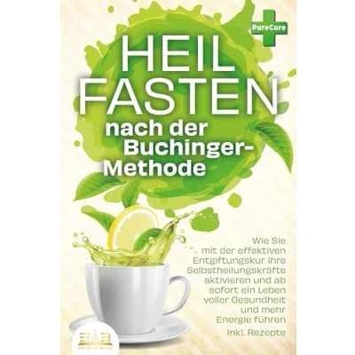 Abbildung von Heilfasten nach der BUCHINGER METHODE: Wie Sie mit effektiven Entgiftungskur Ihre Selbstheilungskräfte aktivieren und ab sofort ein Leben voller Gesundheit mehr Energie führen inkl. Rezepte