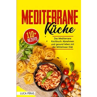 Abbildung von Mediterrane Küche: Das Kochbuch: Abnehmen und gesund leben mit der Mittelmeer Diät. Über 100 einfache, schnelle leckere Rezepte