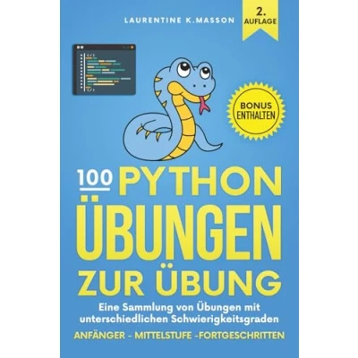 Abbildung von 100 Python Übungen zur Übung: Eine Sammlung von mit unterschiedlichen Schwierigkeitsgraden Anfänger Mittelstufe Fortgeschritten Übungsaufgaben Lösungen für alle Niveaus