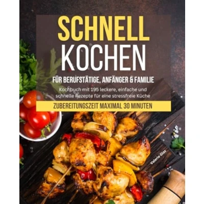 Abbildung von Schnell Kochen für Berufstätige, Anfänger &amp; Familie: Kochbuch mit 195 leckere, einfache und schnelle Rezepte eine stressfreie Küche Zubereitungszeit maximal 30 Minuten (Schnelle Küche)