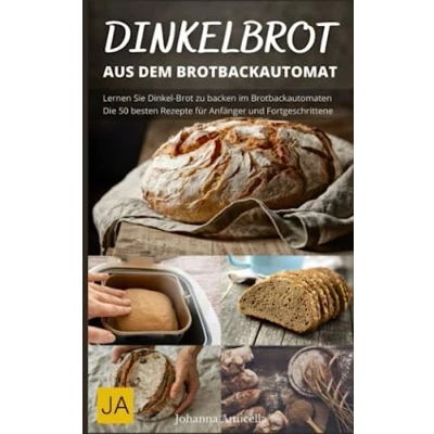 Abbildung von Dinkelbrot aus dem Brotbackautomat Vollwertiges, gesundes und leckeres Dinkelbrot: Die besten Rezepte für den Brotbackautomaten: Schnell einfach zum perfekten