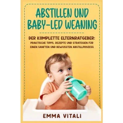 Abbildung von Abstillen und Baby Led Weaning: Der Komplette Elternratgeber: Praktische Tipps, Rezepte Strategien für einen Sanften Bewussten Abstillprozess