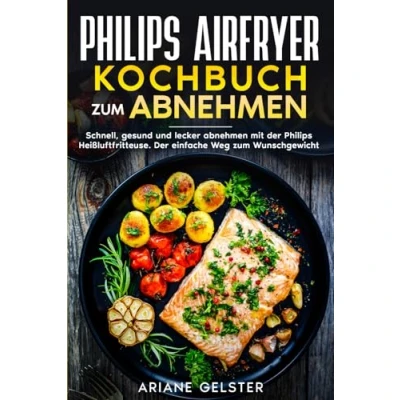Abbildung von Philips Airfryer Kochbuch zum Abnehmen: Schnell, gesund und lecker abnehmen mit Der Heißluftfritteuse. einfache Weg Wunschgewicht.