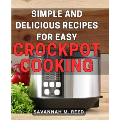 Abbildung von Simple and Delicious Recipes for Easy Crockpot Cooking: Effortless Slow Cooker Dishes: Tantalizing Flavourful Home Cooking