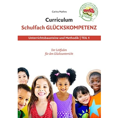 Abbildung von Curriculum Schulfach Glückskompetenz: Leitfaden für den Glücksunterricht Teil 1: Unterrichtsbausteine und Methodik