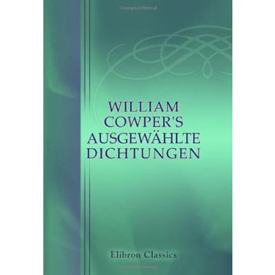 Abbildung von William Cowper&#039;s Ausgewählte Dichtungen: Uebersetzt von Wilhelm Borel