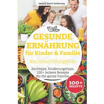 Abbildung von Gesunde Ernährung für Kinder &amp; Familie Kochbuch/ Ratgeber: Kochtipps, Ernährungstipps, 100+ leckere Rezepte die ganze