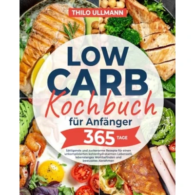 Abbildung von Low Carb Kochbuch für Anfänger: Sättigende und zuckerarme Rezepte einen unkomplizierten kohlenhydratarmen Lebensstil, lebenslanges Wohlbefinden bewusstes Abnehmen