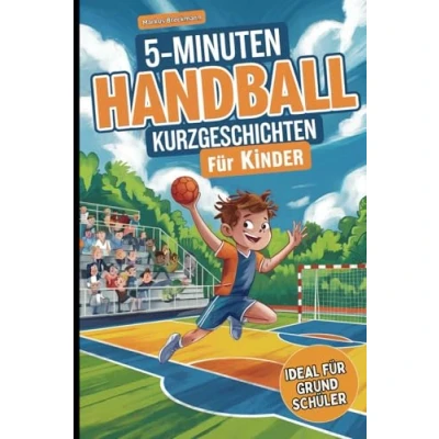 Abbildung von 5 Minuten Handball Kurzgeschichten für Kinder: Spannende Geschichten junge Handballfans im Grundschulalter zum Lernen und Lachen
