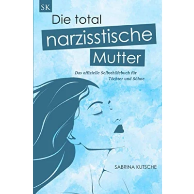 Abbildung von Die total narzisstische Mutter Das offizielle Selbsthilfebuch für Töchter und Söhne: Narzissmus in der Erziehung erkennen, Posttraumatische Belastungsstörung behandeln Trauma heilen