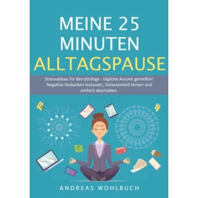 Abbildung von Meine 25 Minuten Alltagspause: Stressabbau für Berufstätige Tägliche Auszeit genießen Negative Gedanken loslassen, Gelassenheit lernen und neu ausrichten.
