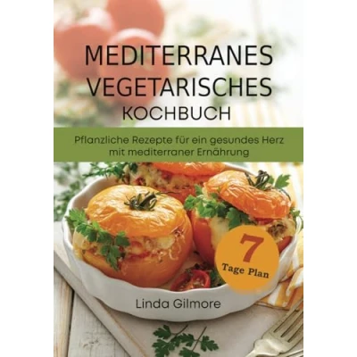 Abbildung von Mediterranes vegetarisches Kochbuch: Pflanzliche Rezepte für ein gesundes Herz mit mediterraner Ernährung. 7 Tage Mahlzeitenplan (Mediterrane Küche)