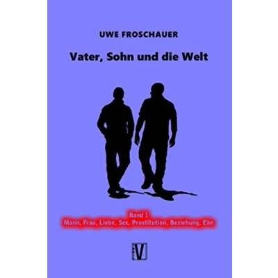 Abbildung von Vater, Sohn und die Welt: Band 1: Mann, Frau, Liebe, Sex, Prostitution, Beziehung, Ehe