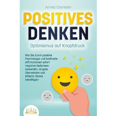 Abbildung von POSITIVES DENKEN Optimismus auf Knopfdruck: Wie Sie durch positive Psychologie und kraftvolle Affirmationen sofort negative Gedanken loswerden, Ängste überwinden effektiv Stress bewältigen