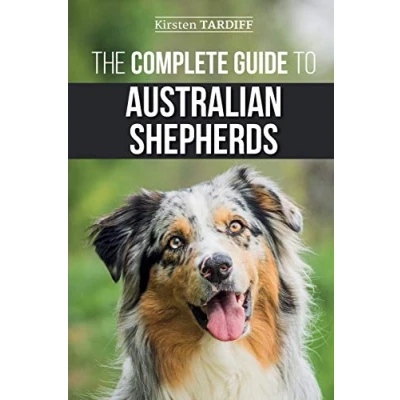Abbildung von The Complete Guide to Australian Shepherds: Learn Everything You Need Know About Raising, Training, and Successfully Living with Your New Aussie