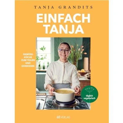 Abbildung von Einfach Tanja: Gemüseküche zum Teilen und Geniessen. Tanja Grandits&#039; neues vegetarisches Kochbuch einfache vegetarische vegane Rezepte der Sterneköchin
