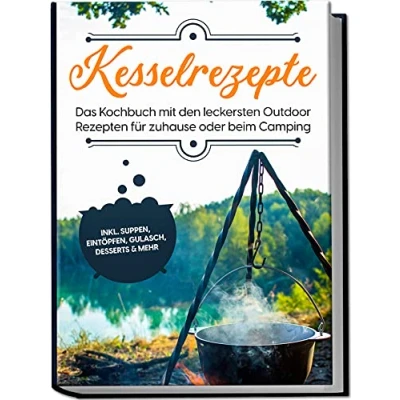 Abbildung von Kesselrezepte: Das Kochbuch mit den leckersten Outdoor Rezepten für zuhause oder beim Camping inkl. Suppen, Eintöpfen, Gulasch, Desserts &amp; mehr