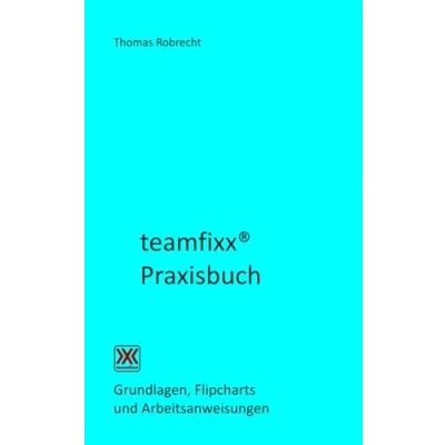 Abbildung von teamfixx Praxisbuch: Grundlagen, Flipcharts und Arbeitsaufträge (Sicher führen beraten)