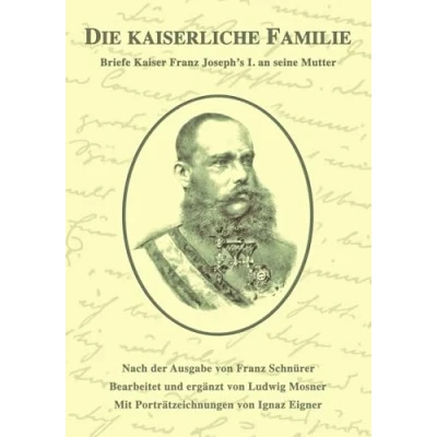 Abbildung von Die kaiserliche Familie: Briefe Kaiser Franz Joseph&#039;s I. an seine Mutter (Sissi Reihe, Band 19)