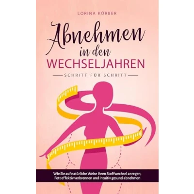 Abbildung von abnehmen in den Wechseljahren Schritt für Schritt: Wie Sie auf natürliche Weise Ihren Stoffwechsel anregen, Fett effektiv verbrennen und intuitiv ... gesund