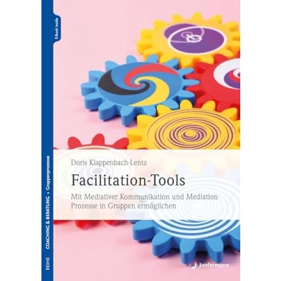 Abbildung von Facilitation Tools: Mit Mediativer Kommunikation und Mediation Prozesse in Gruppen ermöglichen