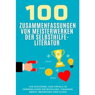 Abbildung von 100 Zusammenfassungen von Meisterwerken der Selbsthilfe Literatur: Die Schlüssel zum Erfolg in persönlicher Entwicklung, Finanzen, Beruf, Beziehung ... (Wissen kompakt Literatur und Geschichte)