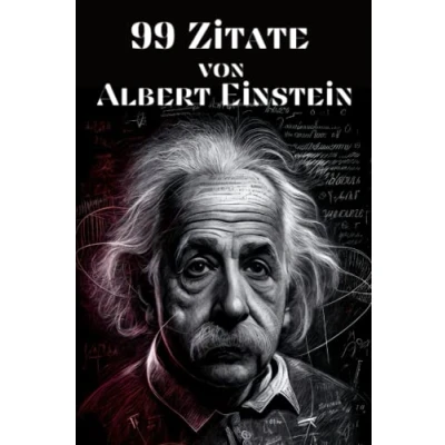 Abbildung von 99 Zitate von Albert Einstein Einsichten in die Denkweise des berühmten Physikers: Inspirierende Worte Genies zu Leben, Liebe und Wissenschaft