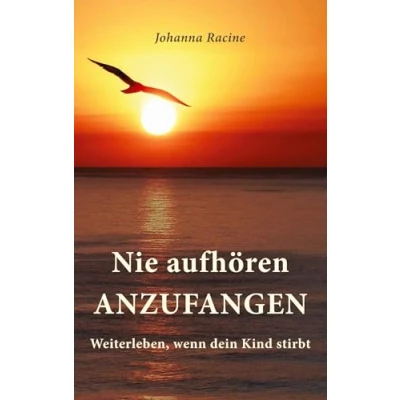 Abbildung von Nie aufhören anzufangen: Weiterleben, wenn dein Kind stirbt