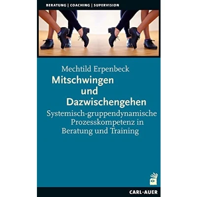 Abbildung von Mitschwingen und Dazwischengehen: Systemisch gruppendynamische Prozesskompetenz in Beratung Training (Beratung, Coaching, Supervision)