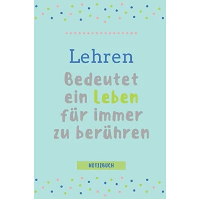 Abbildung von LEHREN BEDEUTET EIN LEBEN FÜR IMMER ZU BERÜHREN NOTIZBUCH: A5 TAGEBUCH als Geschenk für Lehrer Abschiedsgeschenk Erzieher und Erzieherinnen Planer Terminplaner Kindergarten Kita Schule