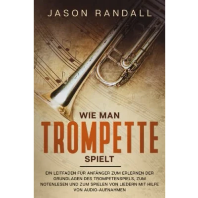 Abbildung von Wie man Trompete spielt: Ein Leitfaden für Anfänger zum Erlernen der Grundlagen des Trompetenspiels, Notenlesen und Spielen von Liedern mit Hilfe Audio Aufnahmen