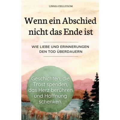 Abbildung von Wenn ein Abschied nicht das Ende ist Geschichten, die Trost spenden, Herz berühren und Hoffnung schenken. Wie Liebe Erinnerungen den Tod überdauern.