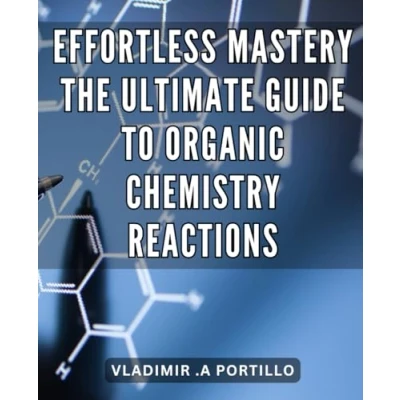 Abbildung von Effortless Mastery: the Ultimate Guide to Organic Chemistry Reactions: Mastering Unlock Path Understanding and Success