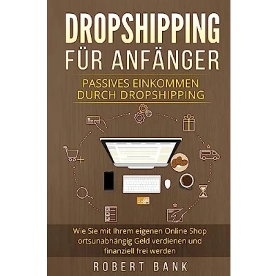 Abbildung von Dropshipping für Anfänger: Passives Einkommen durch Dropshipping. Wie Sie mit Ihrem eigenen Online Shop ortsunabhängig Geld verdienen und finanziell frei werden.
