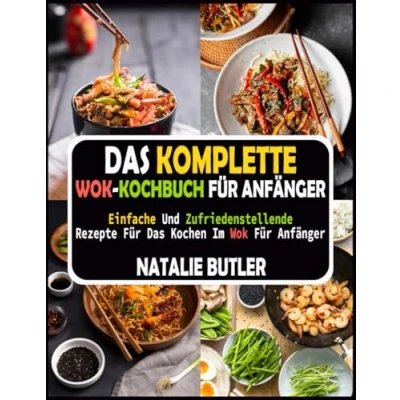 Abbildung von Das Komplette Wok Kochbuch Für Anfänger: Einfache Und Zufriedenstellende Rezepte Kochen Im Anfänger