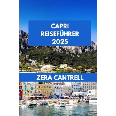 Abbildung von Capri REISEFÜHRER 2025: Das Erlebnis: Entdecken Sie die Schönheit, Kultur und einzigartigen Erlebnisse der Insel. (ZERA CANTRELL TRAVEL GUIDES BOOK SERIES, Band 17)