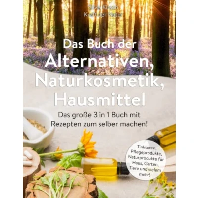 Abbildung von Das Buch der Alternativen Naturkosmetik Hausmittel: große 3 in 1 mit Rezepten zum selber machen! Tinkturen, Pflegeprodukte, Naturprodukte für Haus, Garten, Tiere und vielem mehr!