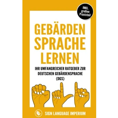 Abbildung von Gebärdensprache lernen: Wie Sie im Handumdrehen die Kommunikation der deutschen (DGS) mit richtigen Körpersprache, Mimik, Gestik und dem Fingeralphabet erfolgreich erlernen