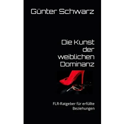 Abbildung von Die Kunst der weiblichen Dominanz: FLR Ratgeber für erfüllte Beziehungen