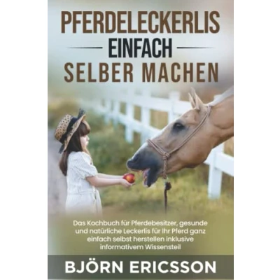 Abbildung von Pferdeleckerlis einfach selber machen: Das Kochbuch für Pferdebesitzer, gesunde und natürliche Leckerlis Ihr Pferd ganz selbst herstellen inklusive informativem Wissensteil