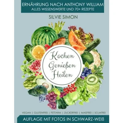 Abbildung von Kochen Genießen Heilen: Ernährung nach Anthony William. Alles Wissenswerte und 70+ Rezepte. Auflage mit Fotos in schwarz weiß. Vegan, glutenfrei, fettarm, zuckerfrei, maisfrei, sojafrei