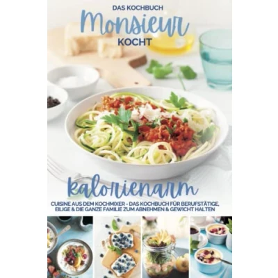Abbildung von Monsieur kocht kalorienarm I die besten Rezepte: Cuisine aus dem Kochmixer Das Kochbuch für Berufstätige, Eilige &amp; ganze Familie zum Abnehmen ... Kochmixer, Band 2)