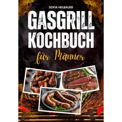 Abbildung von Gasgrill Kochbuch für Männer: Über 100 schnelle Rezepte mit wenig Aufwand. Leckere BBQ und Grillideen Steaks, Spieße, Burger, Fleisch, Fisch, Gemüse, Desserts mehr