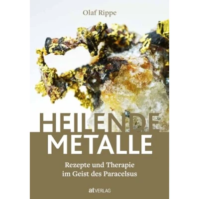 Abbildung von Heilende Metalle: Rezepte und Therapien im Geist des Paracelsus Überliefertes Heilwissen, Therapiekonzepte Philosophie der Paracelsusmedizin für die moderne Praxis. Natürlich bei AT