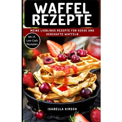 Abbildung von Waffel Rezepte Meine Lieblings für Süße und herzhafte Waffeln: Mit Extra Bonus Kapitel Low Carb