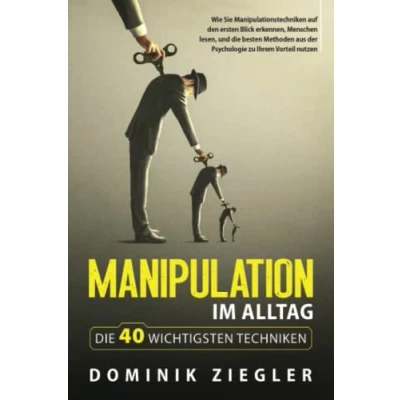 Abbildung von Manipulation im Alltag die 40 wichtigsten Techniken: Wie Sie Manipulationstechniken auf den ersten Blick erkennen, Menschen lesen, und besten Methoden aus der Psychologie zu Ihrem Vorteil nutzen